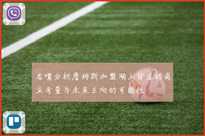 名嘴分析詹姆斯加盟湖人背后的商业考量与未来去向的可能性
