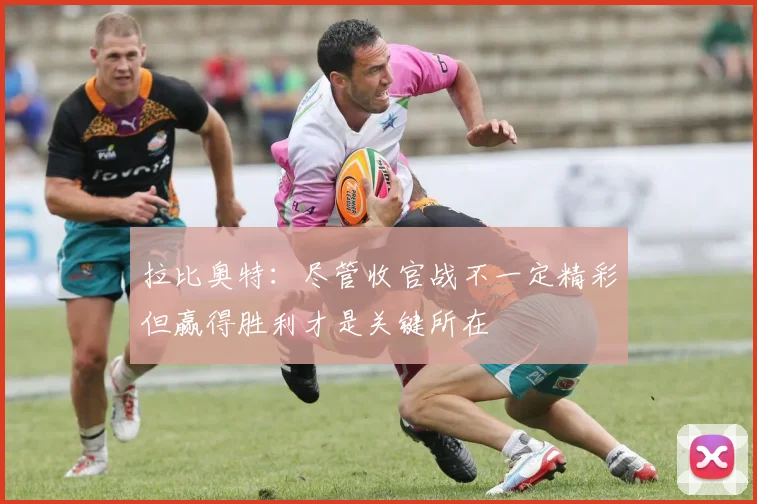 拉比奥特：尽管收官战不一定精彩但赢得胜利才是关键所在