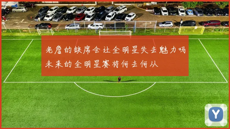 老詹的缺席会让全明星失去魅力吗未来的全明星赛将何去何从