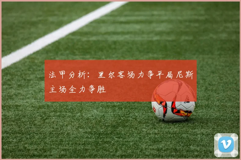 法甲分析：里尔客场力争平局尼斯主场全力争胜