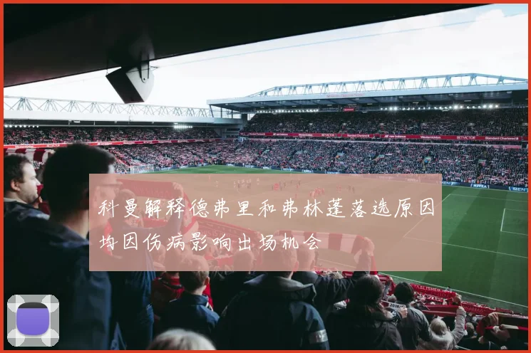 科曼解释德弗里和弗林蓬落选原因均因伤病影响出场机会