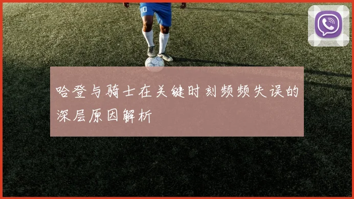 哈登与骑士在关键时刻频频失误的深层原因解析